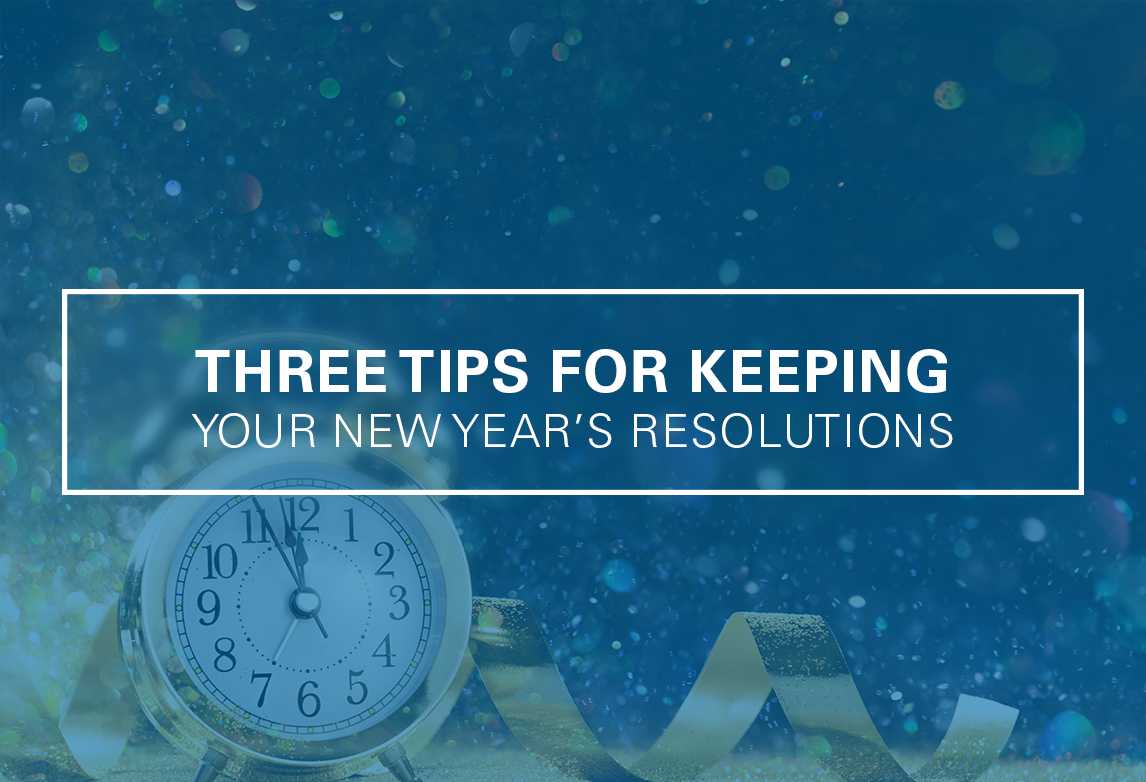Three Tips for Keeping Your New Year’s Resolutions