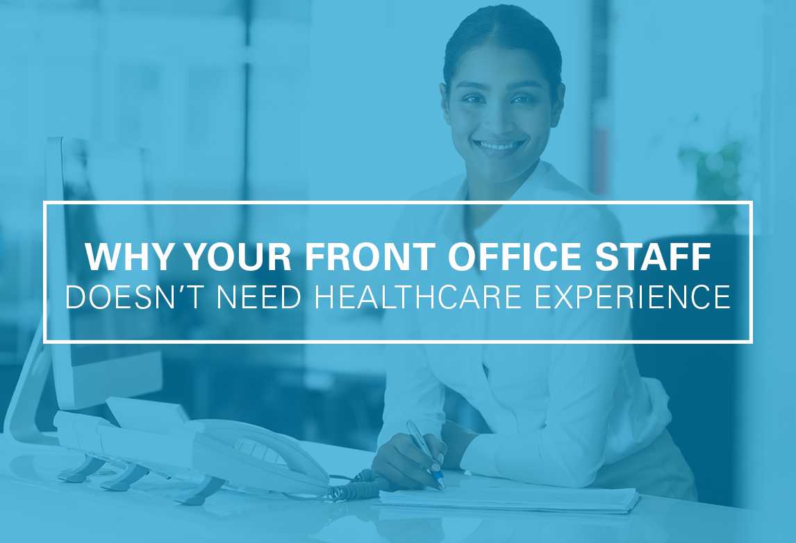 Why Your Front-End Office Staff Doesn’t Need Direct Healthcare Experience
