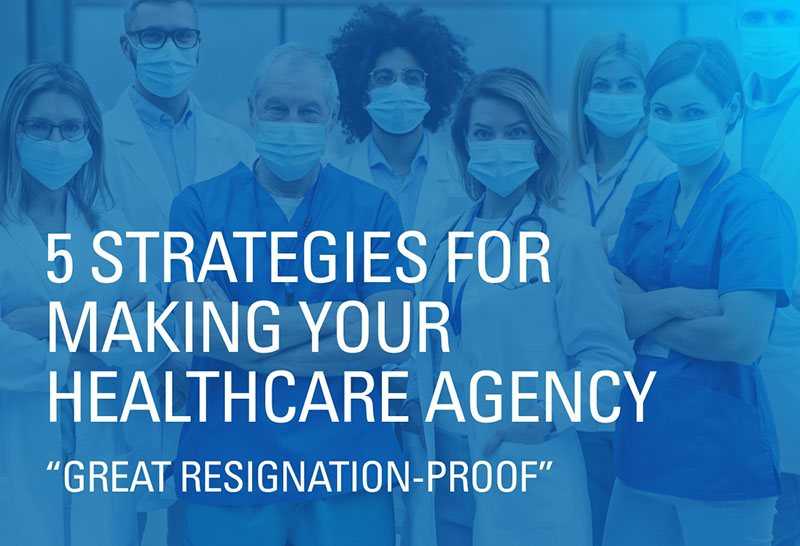 5 Strategies for Making Your Healthcare Agency “Great Resignation-Proof”