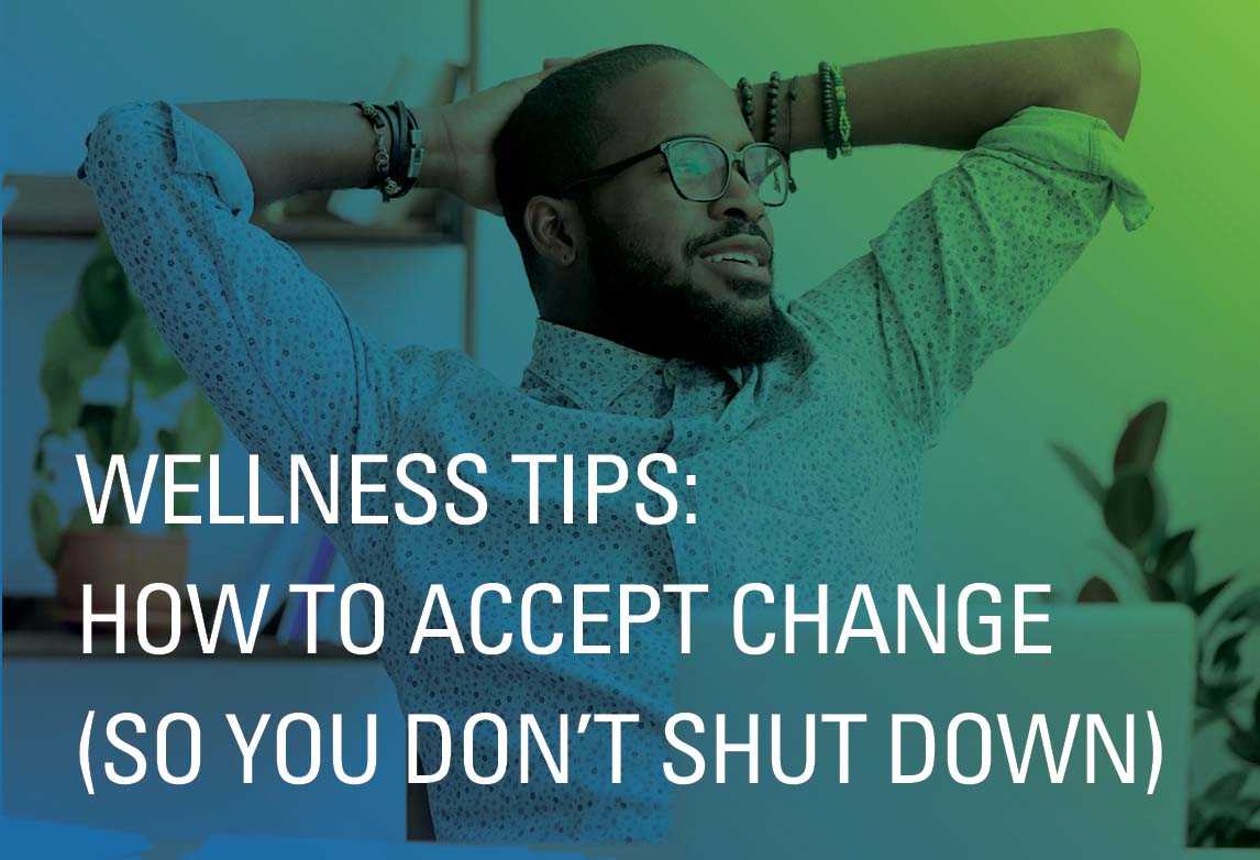 Wellness Tips: How to Accept Change (So You Don’t Shut Down)