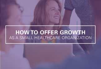 How Small Healthcare Organizations Can Offer Growth Opportunities